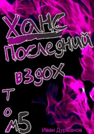 Иван Дурманов. Ханс: Последний вздох. Том 5