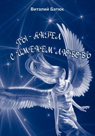 Виталий Батюк. Ты – Ангел с именем любовь. Сборник
