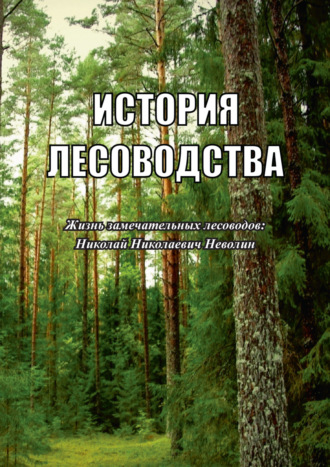 . История лесоводства. Выпуск 3. Жизнь замечательных лесоводов: Николай Николаевич Неволин