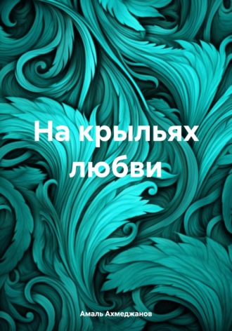 Амаль Ахмеджанов. На крыльях любви