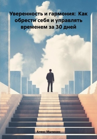 Алекс Малинин. Уверенность и гармония: Как обрести себя и управлять временем за 30 дней