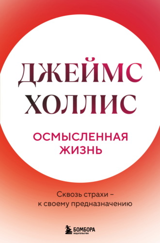 Джеймс Холлис. Осмысленная жизнь. Сквозь страхи – к своему предназначению