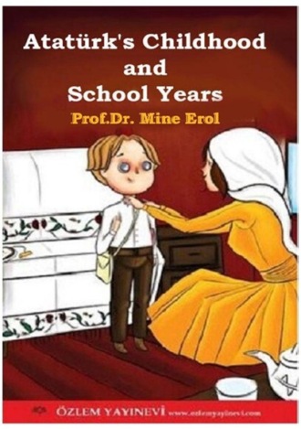 Prof.Dr. Mine Erol. Childhood and School Years of Atatürk