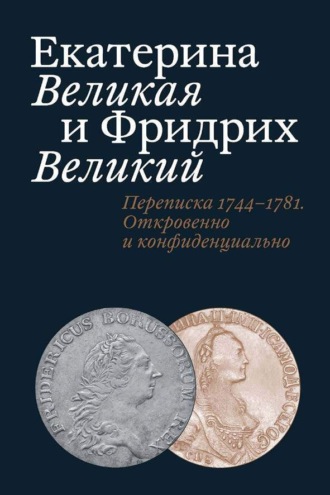 . Екатерина Великая и Фридрих Великий. Письма 1744–1781. Откровенно и конфиденциально