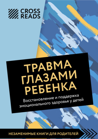 . Саммари книги «Травма глазами ребенка. Восстановление и поддержка эмоционального здоровья у детей»
