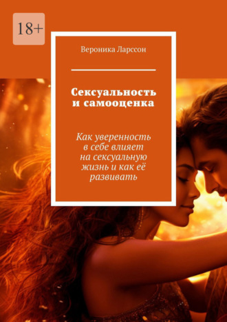 Вероника Ларссон. Сексуальность и самооценка. Как уверенность в себе влияет на сексуальную жизнь и как её развивать