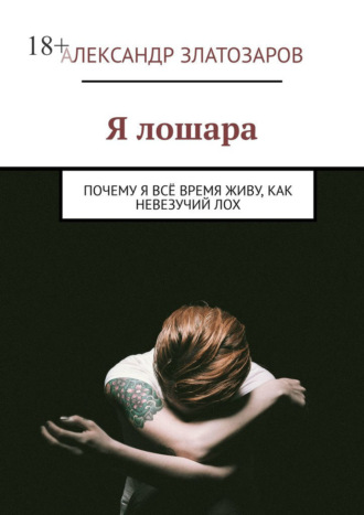 Александр Златозаров. Я лошара. Почему я всё время живу, как невезучий лох