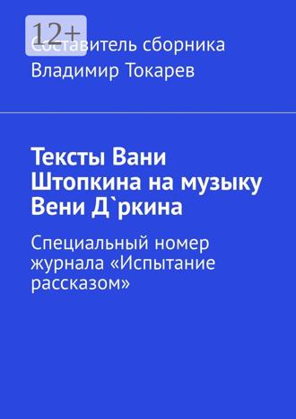 Владимир Токарев. Тексты Вани Штопкина на музыку Вени Д`ркина. Специальный номер журнала «Испытание рассказом»