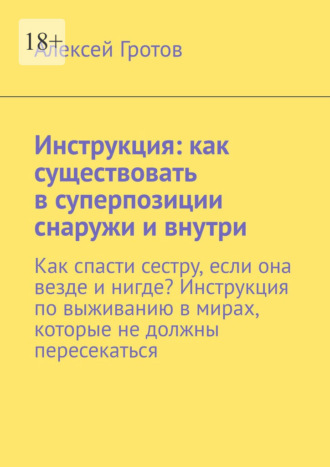 Алексей Гротов. Инструкция: как существовать в суперпозиции снаружи и внутри. Как спасти сестру, если она везде и нигде? Инструкция по выживанию в мирах, которые не должны пересекаться