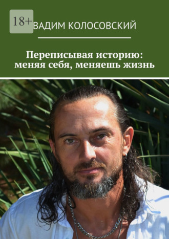 Вадим Колосовский. Переписывая историю: меняя себя, меняешь жизнь