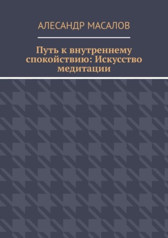 Алесандр Масалов. Путь к внутреннему спокойствию: Искусство медитации