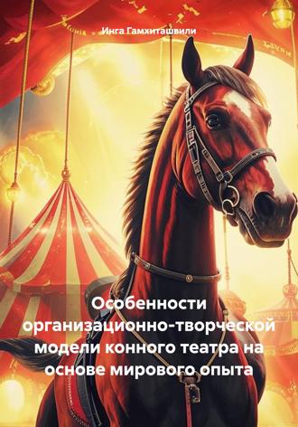 Инга Гамхиташвили. Особенности организационно-творческой модели конного театра на основе мирового опыта