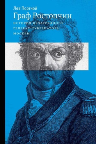 Лев Портной. Граф Ростопчин. История незаурядного генерал-губернатора Москвы