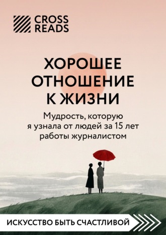 . Саммари книги «Хорошее отношение к жизни: мудрость, которую я узнала от людей за 15 лет работы журналистом»