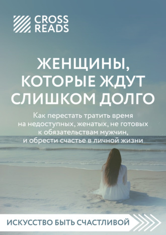 . Саммари книги «Женщины, которые ждут слишком долго: как перестать тратить время на недоступных, женатых, не готовых к обязательствам мужчин, и обрести счастье в личной жизни»