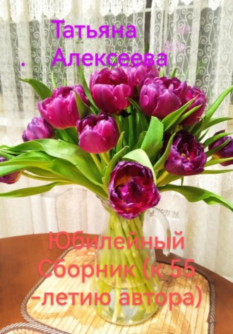 Татьяна Алексеева. Юбилейный сборник (к 55-летию автора)