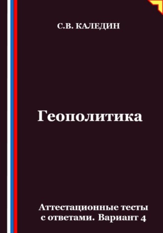 Сергей Каледин. Геополитика. Аттестационные тесты с ответами. Вариант 4