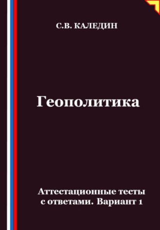 Сергей Каледин. Геополитика. Аттестационные тесты с ответами. Вариант 1