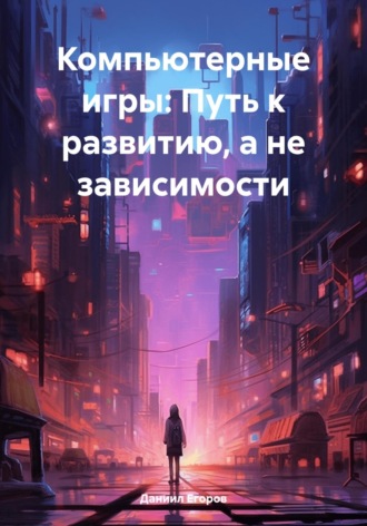 Даниил Егоров. Компьютерные игры: Путь к развитию, а не зависимости