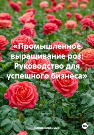 . «Промышленное выращивание роз: Руководство для успешного бизнеса»