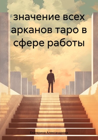 Екатерина Александрова. значение всех арканов таро в сфере работы