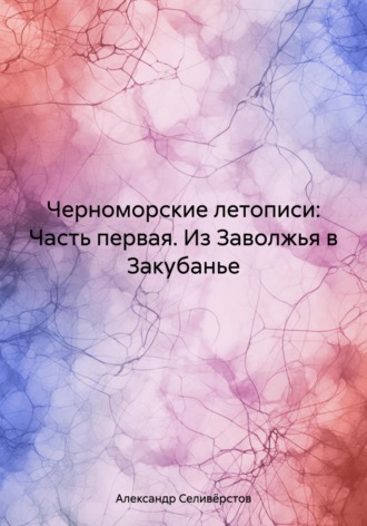 . Черноморские летописи: Часть первая. Из Заволжья в Закубанье