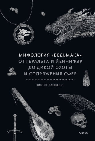 Виктор Кашкевич. Мифология «Ведьмака». От Геральта и Йеннифэр до Дикой охоты и Сопряжения сфер