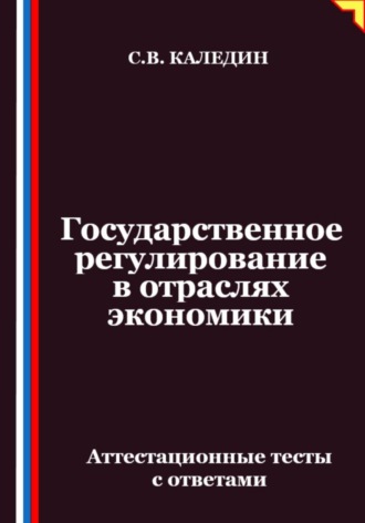 Сергей Каледин. Государственное регулирование в отраслях экономики. Аттестационные тесты с ответами