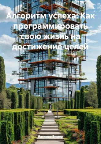 Рагимов Элмир. Алгоритм успеха: Как программировать свою жизнь на достижение целей