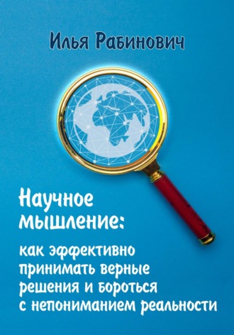 . Научное мышление: как эффективно принимать верные решения и бороться с непониманием реальности