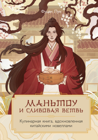 Фуцан Лун. Маньтоу и сливовая ветвь. Кулинарная книга, вдохновленная китайскими новеллами