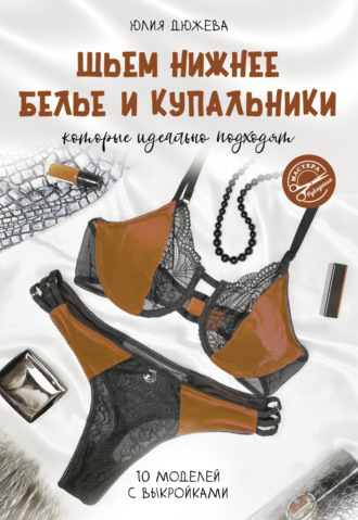 Юлия Дюжева. Шьем нижнее белье и купальники, которые идеально подходят