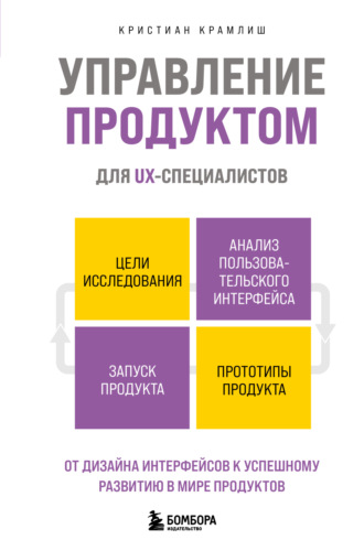 Кристиан Крамлиш. Управление продуктом для UX-специалистов. От дизайна интерфейсов к успешному развитию в мире продуктов