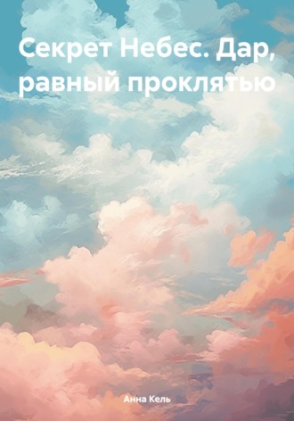 Анна Кель. Секрет Небес. Дар, равный проклятью