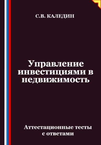 Сергей Каледин. Управление инвестициями в недвижимость. Аттестационные тесты с ответами