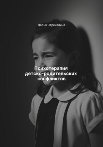 Дарья Владимировна Стрекалина. Психотерапия детско-родительских конфликтов