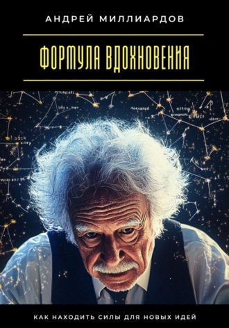 Андрей Миллиардов. Формула вдохновения. Как находить силы для новых идей