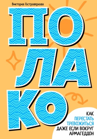Виктория Гостроверхова. Полако! Как перестать тревожиться, даже если вокруг армагеддон