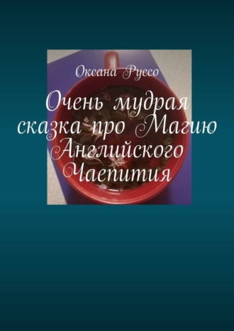 Оксана Руссо. Очень мудрая сказка про Магию Английского Чаепития
