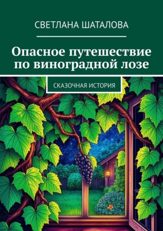 Светлана Николаевна Шаталова. Опасное путешествие по виноградной лозе. Сказочная история