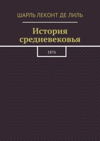 Шарль Леконт де Лиль. История средневековья. 1876