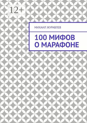 Михаил Журавлев. 100 мифов о марафоне