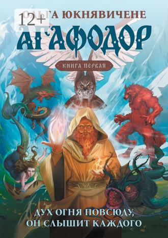Ольга Николаевна Юкнявичене. Агафодор. Книга первая. Дух огня повсюду, он слышит каждого