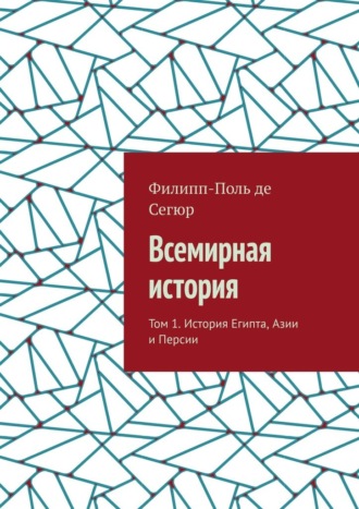 Филипп-Поль де Сегюр. Всемирная история. Том 1. История Египта, Азии и Персии