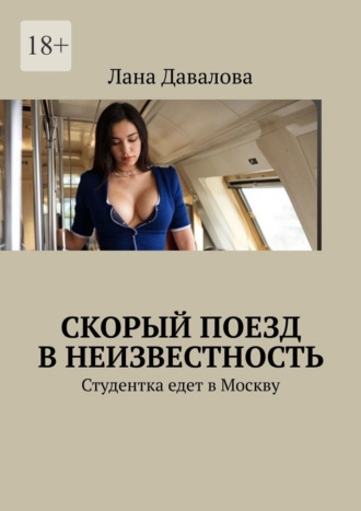 Лана Давалова. Скорый поезд в неизвестность. Студентка едет в Москву