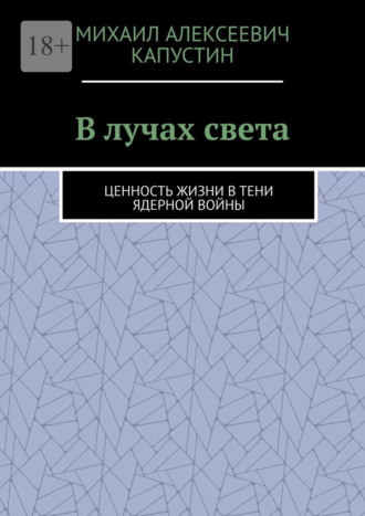 Михаил Алексеевич Капустин. В лучах света. Ценность жизни в тени ядерной войны
