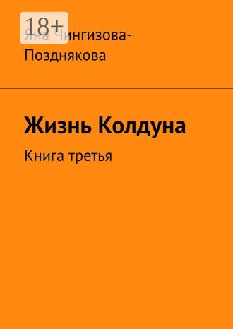 Яна Чингизова-Позднякова. Жизнь Колдуна. Книга третья