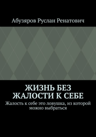 . Жизнь без жалости к себе. Жалость к себе это ловушка, из которой можно выбраться