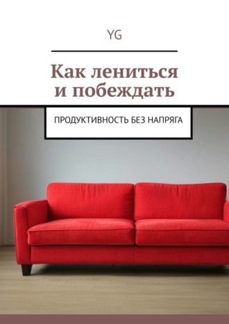 . Как лениться и побеждать. Продуктивность без напряга