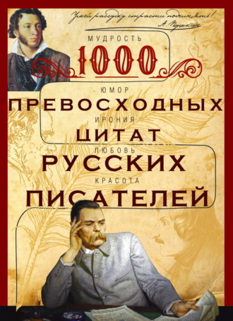 . 1000 превосходных цитат русских писателей. Мудрость, юмор, ирония, любовь, красота